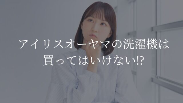 アイリスオーヤマの洗濯機　買ってはいけない