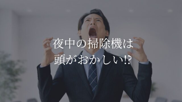 夜中の掃除機は頭がおかしい